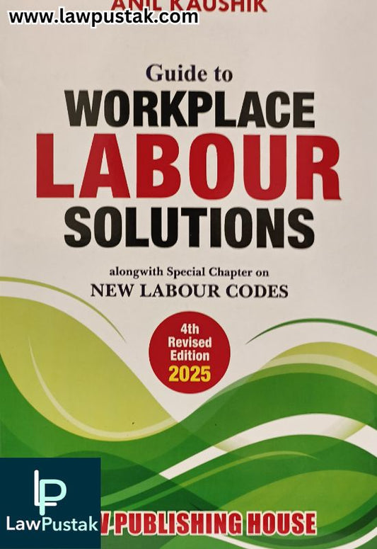 Guide to Workplace Labour Solutions - Alongwith Special Chapter on New Labour Codes by Anil Kaushik - 4th Revised Edition 2025 | Law Publishing House