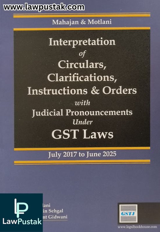 Interpretation of Circulars, Clarifications, Instructions and Orders with Judicial Pronouncements under GST Laws (July 2017 to June 2025) by Mahajan and Motlani | Legal Book House