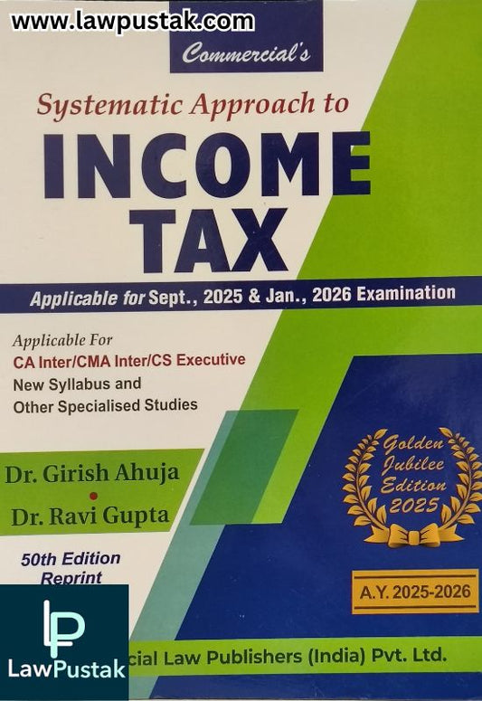 Systematic Approach to Income Tax Applicable for Sept. 2025 & Jan. 2026 Examination (Golden Jubilee Edition 2025) By Dr. Girish Ahuja & Dr. Ravi Gupta - Commercial Law Publishers