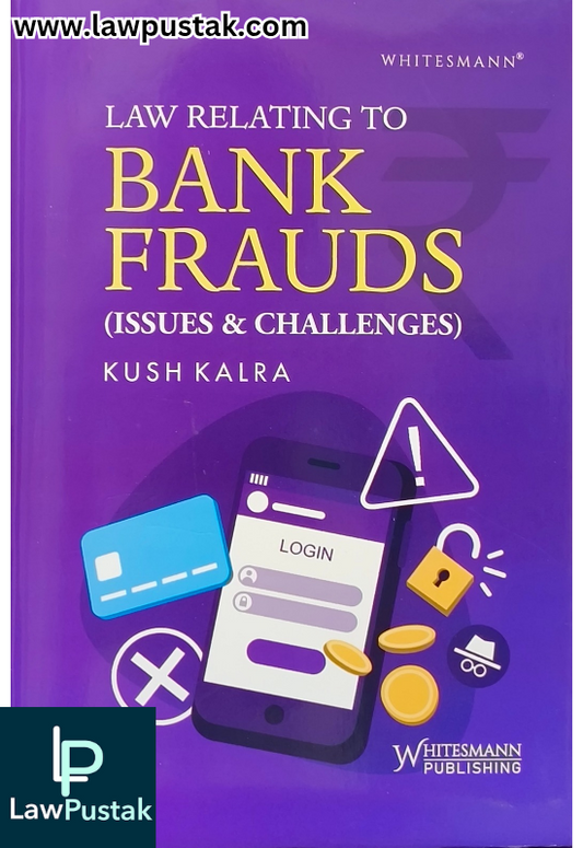 Law Relating to Bank Fraud ( Issues and Challenges ) By Kush Kalra - Edition 2025 - Whitesmann Publishing