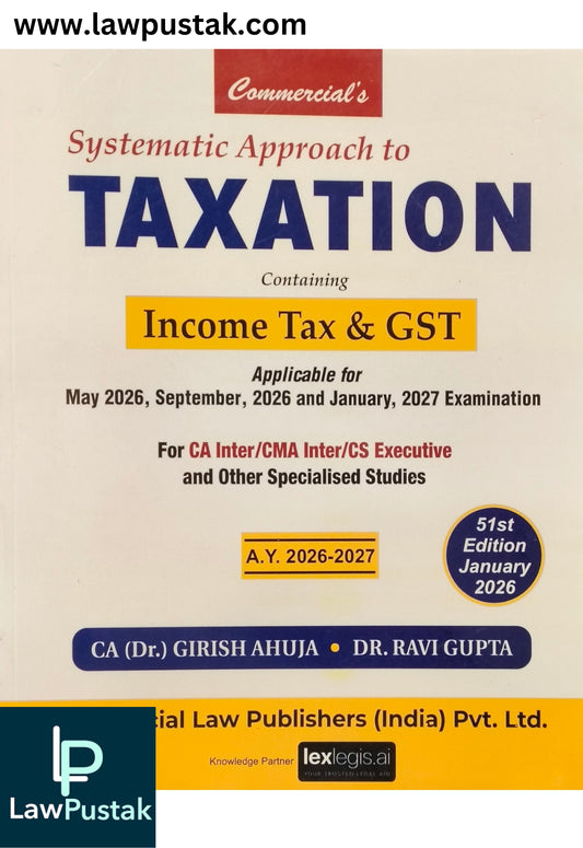Systematic Approach to Taxation: Containing Income Tax & GST - Applicable for May 2026, September, 2026 and January, 2027 Examination by CA (Dr.) Girish Ahuja & Dr. Ravi Gupta - 51st Edition January 2026 | Commercial Law Publishers