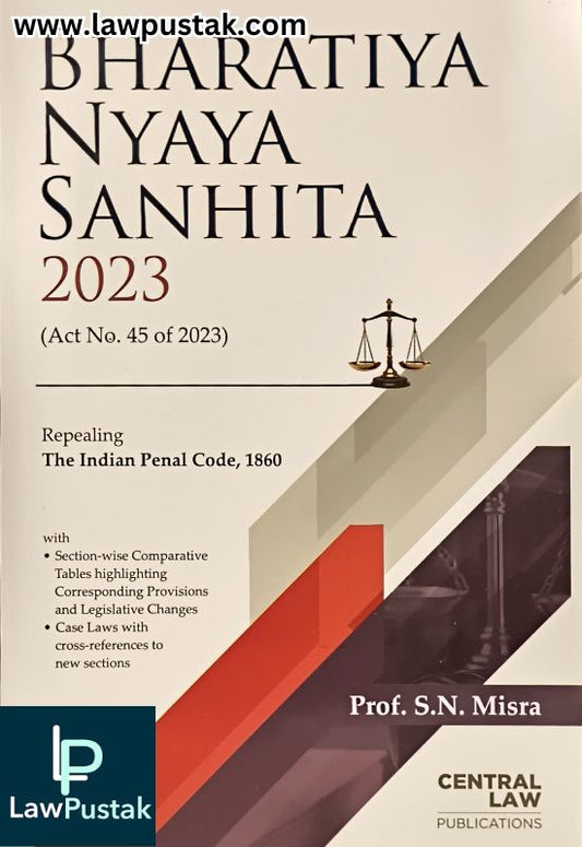 Bharatiya Nyaya Sanhita 2023 (Act No. 45 of 2023) Repealing The Indian Penal COde, 1860 by Prof. S.N. Misra | Central Law Publications
