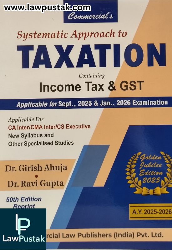 Systematic Approach to Taxation Containing Income Tax & GST Applicable for Sept. 2025 & Jan. 2026 Examination (Golden Jubilee Edition 2025) By Dr. Girish Ahuja & Dr. Ravi Gupta - Commercial Law Publishers
