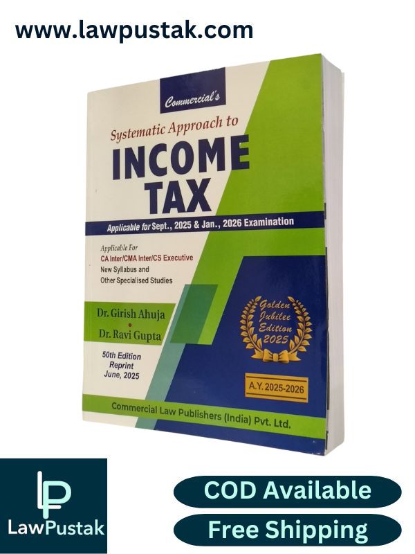 Systematic Approach to Income Tax Applicable for Sept. 2025 & Jan. 2026 Examination (Golden Jubilee Edition 2025) By Dr. Girish Ahuja & Dr. Ravi Gupta - Commercial Law Publishers