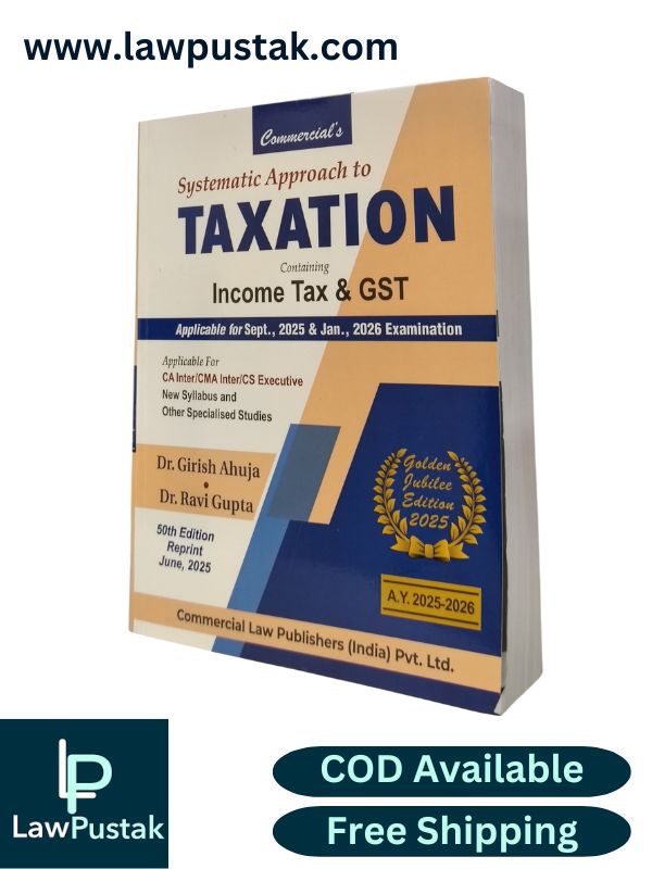 Systematic Approach to Taxation Containing Income Tax & GST Applicable for Sept. 2025 & Jan. 2026 Examination (Golden Jubilee Edition 2025) By Dr. Girish Ahuja & Dr. Ravi Gupta - Commercial Law Publishers