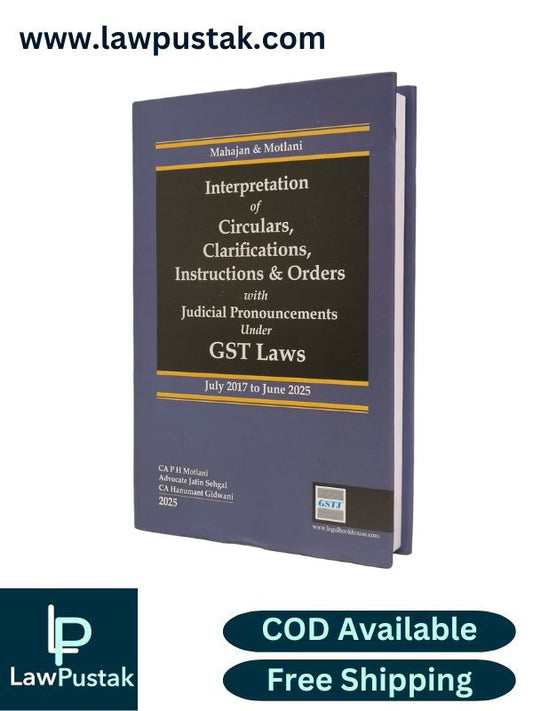 Interpretation of Circulars, Clarifications, Instructions and Orders with Judicial Pronouncements under GST Laws (July 2017 to June 2025) by Mahajan and Motlani | Legal Book House