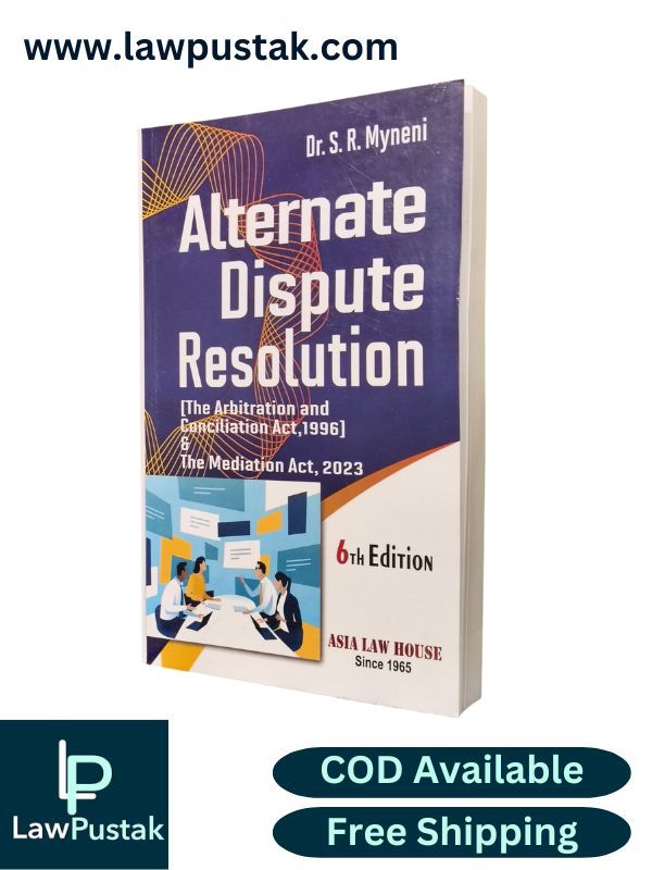 Alternate Dispute Resolution (The Arbitration and Conciliation Act, 1996) & The Mediation Act, 2023 by Dr. S. R. Myneni - 6th Edition 2025 | Asia Law House