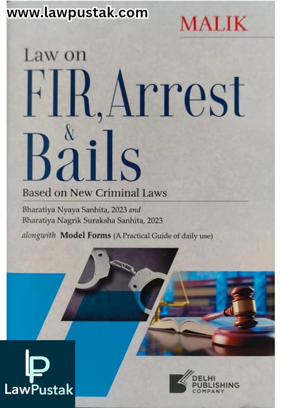 Law On FIR, Arrest & Bails Based on New Criminal Laws By Malik - 1st Edition 2025 - Delhi Publishing Company 
