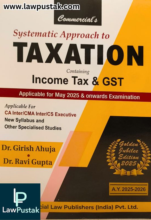 Systematic Approach to Taxation Containing Income Tax & GST (Golden Jubilee Edition 2025) By Dr. Girish Ahuja & Dr. Ravi Gupta - Commercial Law Publishers