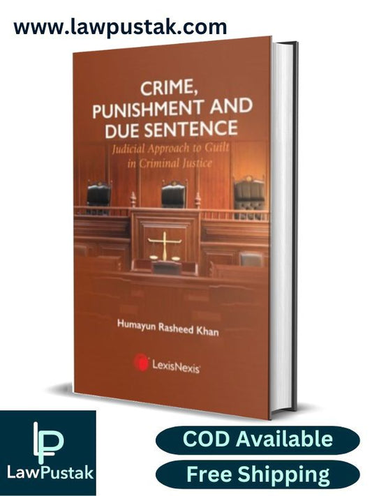 Crime, Punishment and Due Sentence: Judicial Approach to Guilt in Criminal Justice by Humayun Rasheed Khan-1st Edition-2024-LexisNexis