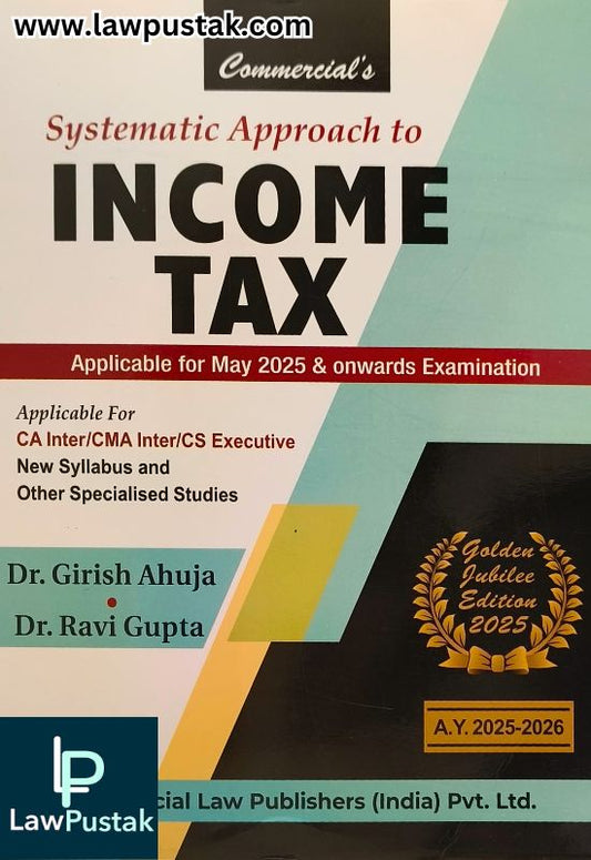 Systematic Approach to Income Tax (Golden Jubilee Edition 2025) By Dr. Girish Ahuja & Dr. Ravi Gupta - Commercial Law Publishers 