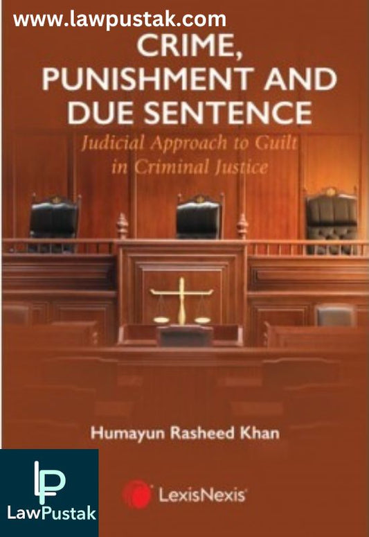 Crime, Punishment and Due Sentence: Judicial Approach to Guilt in Criminal Justice by Humayun Rasheed Khan-1st Edition-2024-LexisNexis