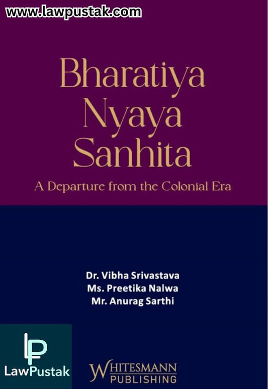 Bharatiya Nyaya Sanhita (A Departure from the Colonial Era) By Dr. Vibha Srivastava, MS. Preetika Nalwa and Mr. Anurag Sarthi - Latest Edition 2025 - Whitesmann Publishing 