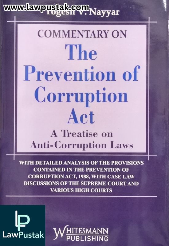 Commentary on The prevention of Corruption Act - A Treatise on Anti-Corruption Laws by Yogesh V. Nayyar | Whitesmann Publishing