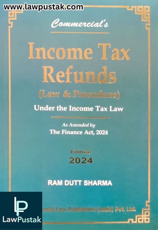 Income Tax Refunds (Law & Procedure) Under the Income Tax Law As amended by the Finance Act, 2024 By Ram Dutt Sharma - Edition 2024 - Commercial Law Publishers 