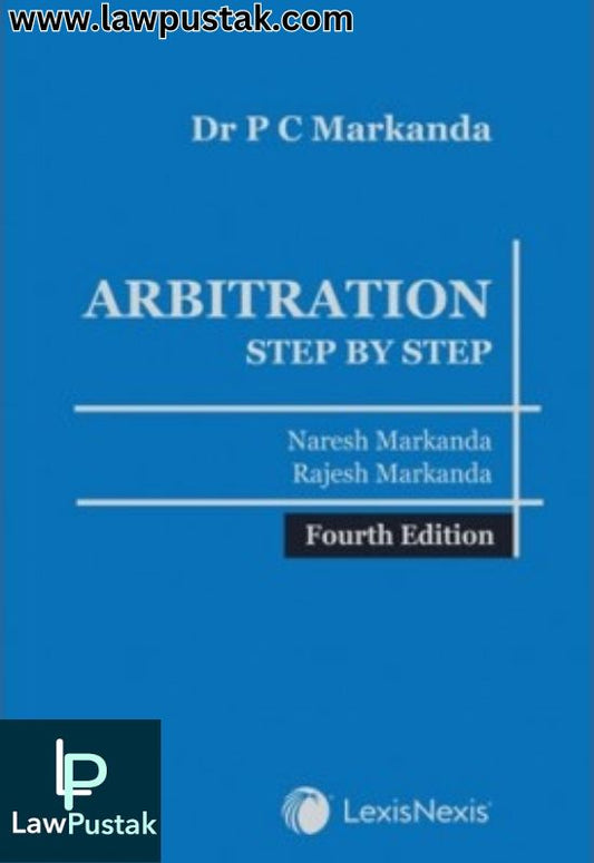 Dr P C Markanda: Arbitration - Step by Step By  Rajesh Markanda & Naresh Markanda - 4th Edition 2024 - LexisNexis